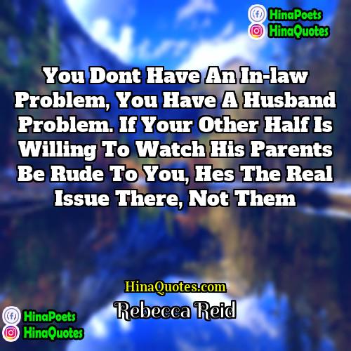 Rebecca Reid Quotes | you dont have an in-law problem, you