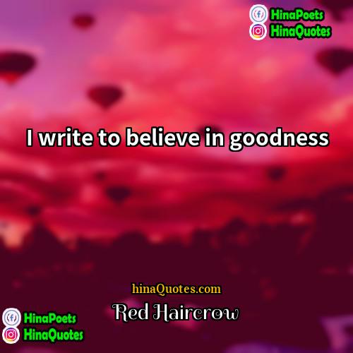 Red Haircrow Quotes | I write to believe in goodness.
 