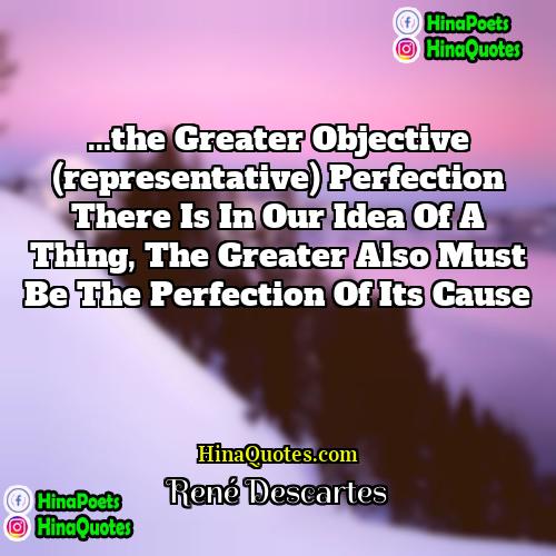 René Descartes Quotes | ...the greater objective (representative) perfection there is