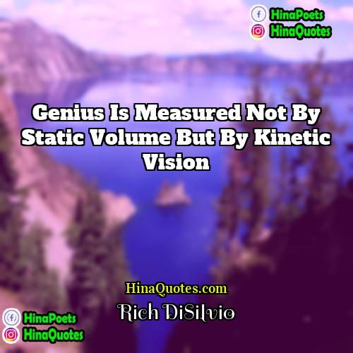 Rich DiSilvio Quotes | Genius is measured not by static volume
