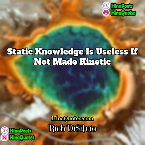 Rich DiSilvio Quotes | Static knowledge is useless if not made