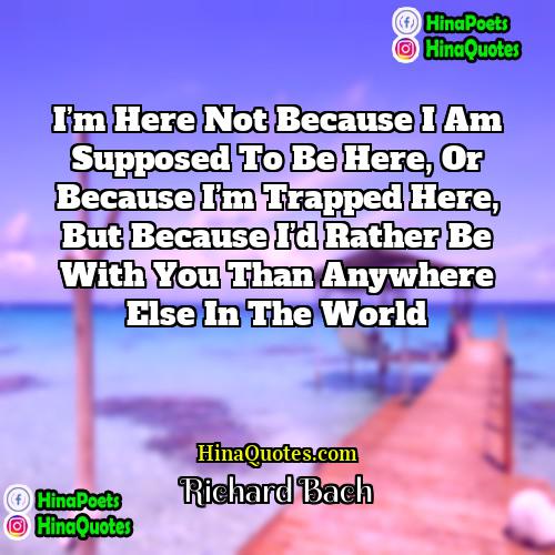 Richard Bach Quotes | I’m here not because I am supposed