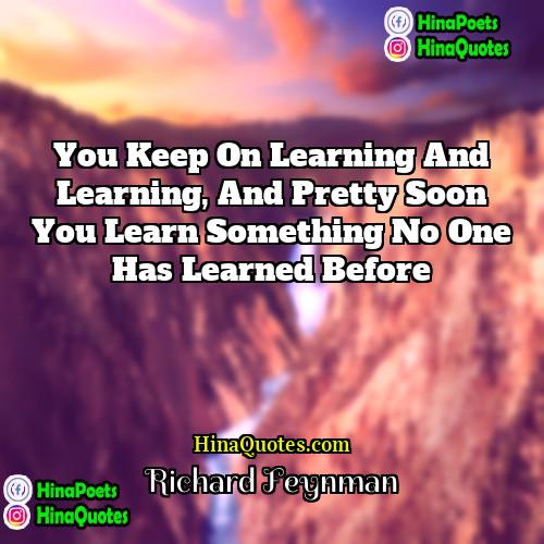 Richard Feynman Quotes | You keep on learning and learning, and