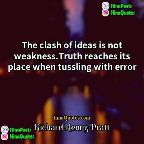 Richard Henry Pratt Quotes | The clash of ideas is not weakness.Truth