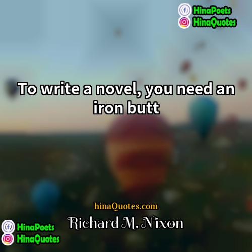 Richard M Nixon Quotes | To write a novel, you need an