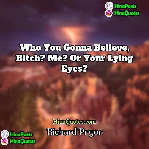 Richard Pryor Quotes | Who you gonna believe, bitch? Me? or