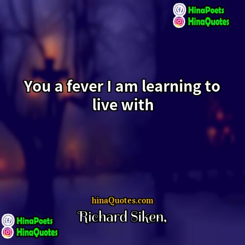 Richard Siken Quotes | You a fever I am learning to