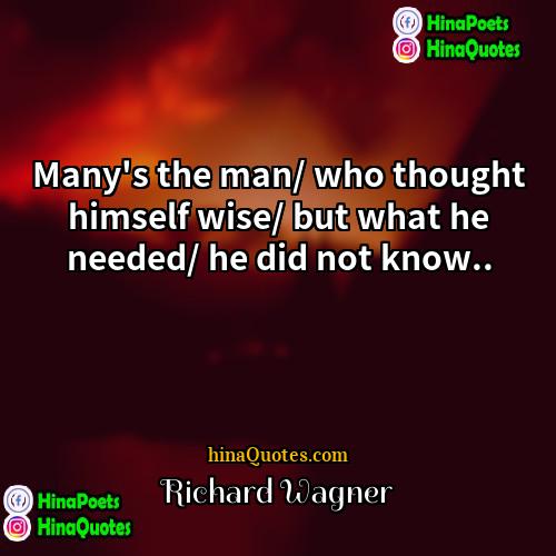 Richard Wagner Quotes | Many's the man/ who thought himself wise/