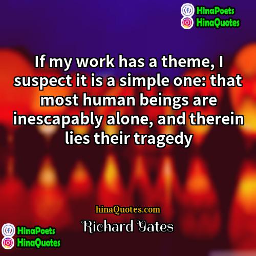 Richard Yates Quotes | If my work has a theme, I