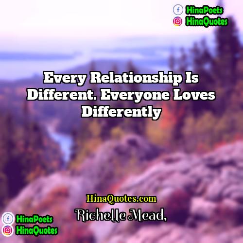 Richelle Mead Quotes | Every relationship is different. Everyone loves differently.
