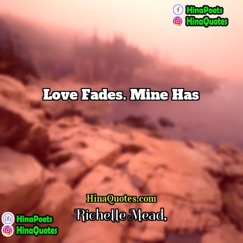 Richelle Mead Quotes | Love fades. Mine has.
  
