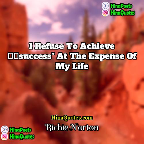 Richie Norton Quotes | I refuse to achieve “success” at the