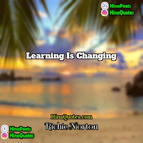 Richie Norton Quotes | Learning is changing.
  