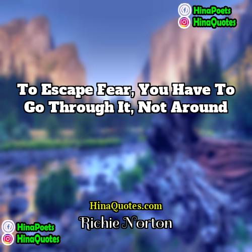 Richie Norton Quotes | To escape fear, you have to go