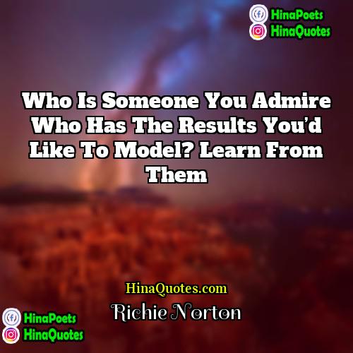 Richie Norton Quotes | Who is someone you admire who has