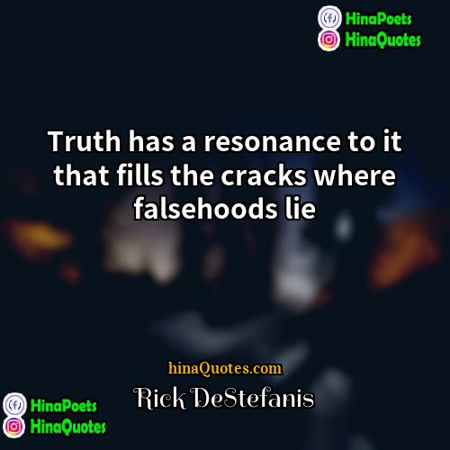 Rick DeStefanis Quotes | Truth has a resonance to it that