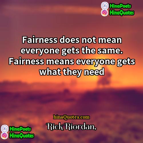 Rick Riordan Quotes | Fairness does not mean everyone gets the