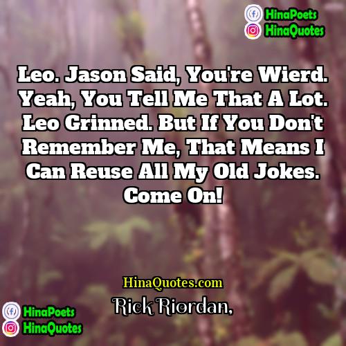Rick Riordan Quotes | Leo. Jason said, you're wierd. Yeah, you