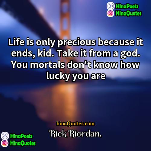 Rick Riordan Quotes | Life is only precious because it ends,