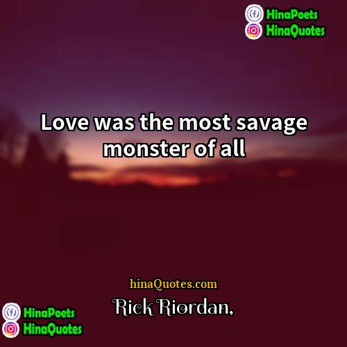 Rick Riordan Quotes | Love was the most savage monster of