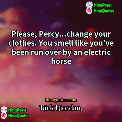 Rick Riordan Quotes | Please, Percy...change your clothes. You smell like