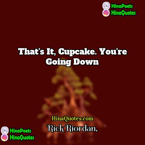 Rick Riordan Quotes | That's it, cupcake. You're going down.
 