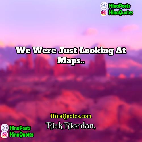 Rick Riordan Quotes | We were just looking at maps...
 