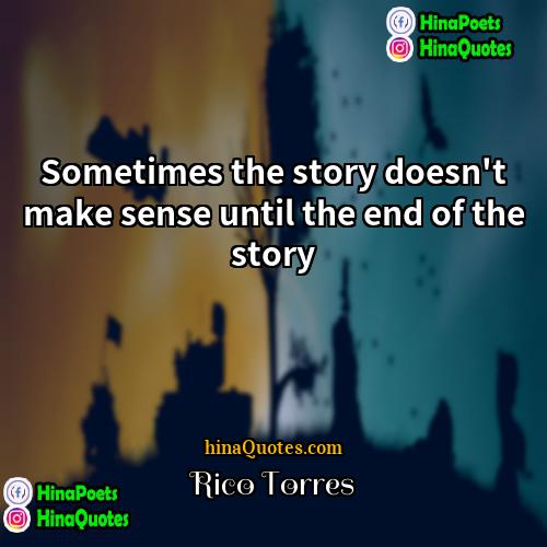 Rico Torres Quotes | Sometimes the story doesn't make sense until