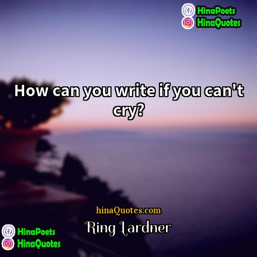 Ring Lardner Quotes | How can you write if you can't