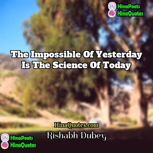 Rishabh Dubey Quotes | The Impossible of Yesterday is the Science