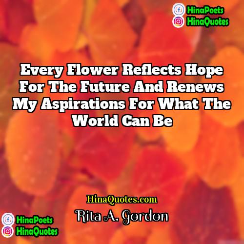 Rita A Gordon Quotes | Every flower reflects hope for the future