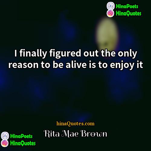 Rita Mae Brown Quotes | I finally figured out the only reason