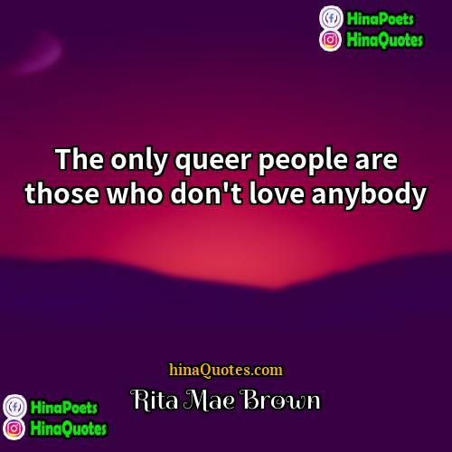 Rita Mae Brown Quotes | The only queer people are those who
