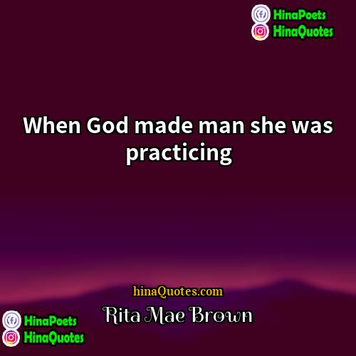 Rita Mae Brown Quotes | When God made man she was practicing.
