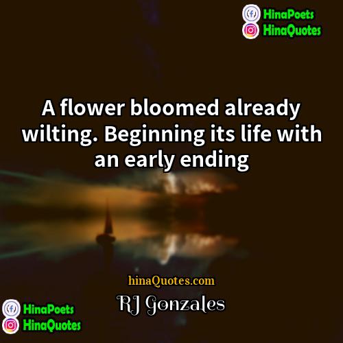 RJ Gonzales Quotes | A flower bloomed already wilting. Beginning its