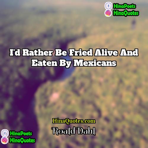 Roald Dahl Quotes | I'd rather be fried alive and eaten