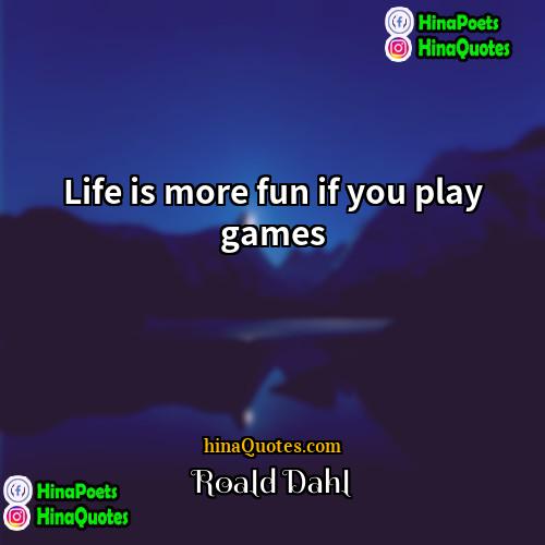 Roald Dahl Quotes | Life is more fun if you play
