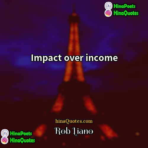 Rob Liano Quotes | Impact over income.
  