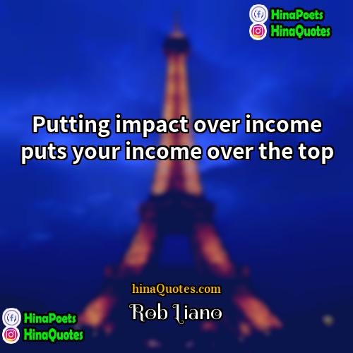 Rob Liano Quotes | Putting impact over income puts your income