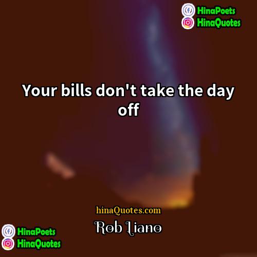 Rob Liano Quotes | Your bills don't take the day off.
