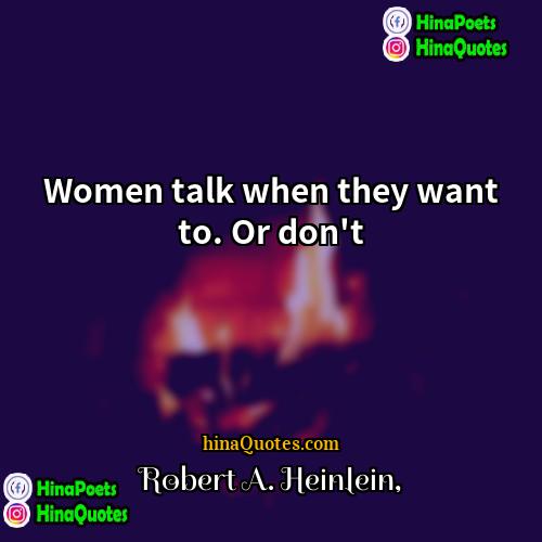 Robert A Heinlein Quotes | Women talk when they want to. Or