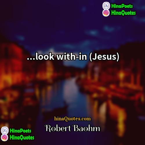 Robert Baohm Quotes | ...look with-in (Jesus)
  