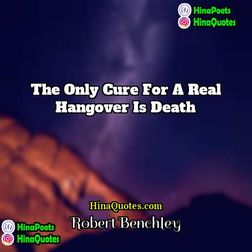 Robert Benchley Quotes | The only cure for a real hangover