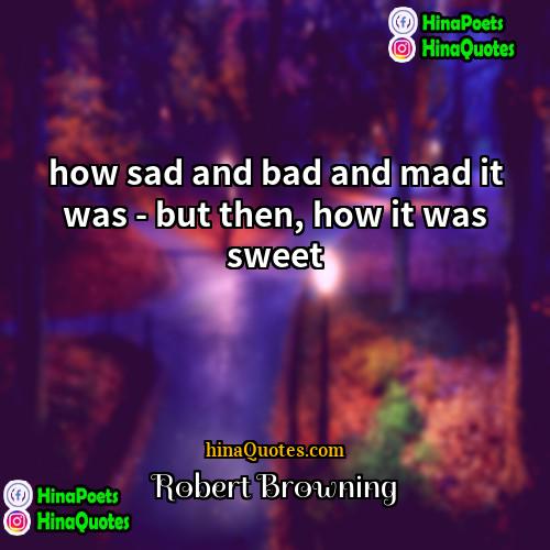 Robert Browning Quotes | how sad and bad and mad it