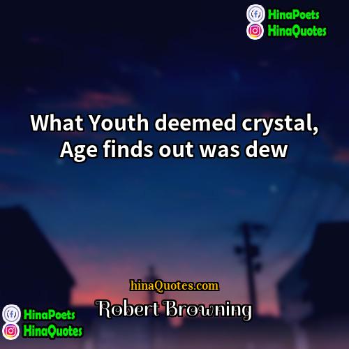 Robert Browning Quotes | What Youth deemed crystal, Age finds out