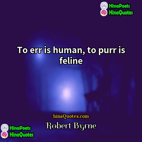 Robert Byrne Quotes | To err is human, to purr is