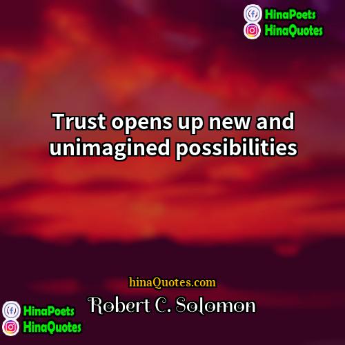 Robert C Solomon Quotes | Trust opens up new and unimagined possibilities.
