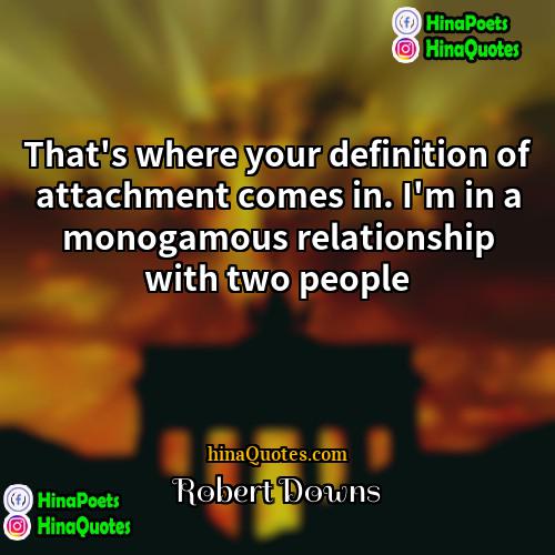 Robert Downs Quotes | That's where your definition of attachment comes
