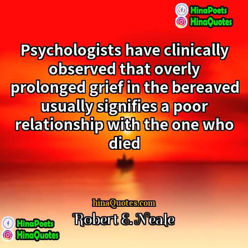Robert E Neale Quotes | Psychologists have clinically observed that overly prolonged