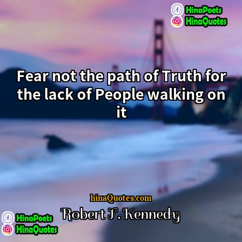 Robert F Kennedy Quotes | Fear not the path of Truth for